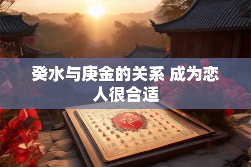 癸水与庚金的关系 成为恋人很合适