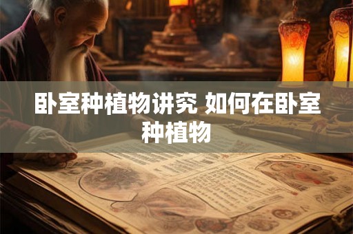 卧室种植物讲究 如何在卧室种植物