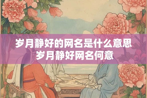 岁月静好的网名是什么意思 岁月静好网名何意