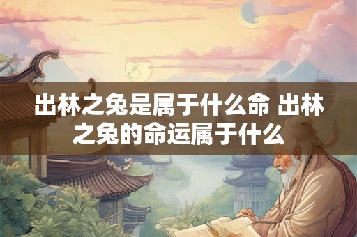 出林之兔是属于什么命 出林之兔的命运属于什么