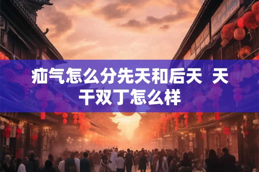疝气怎么分先天和后天  天干双丁怎么样