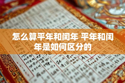 怎么算平年和闰年 平年和闰年是如何区分的