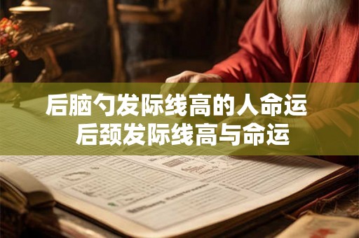后脑勺发际线高的人命运  后颈发际线高与命运