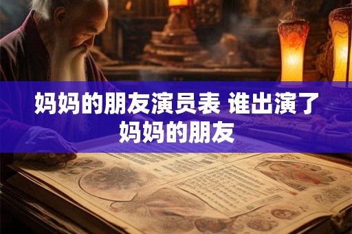 妈妈的朋友演员表 谁出演了妈妈的朋友 妈妈的朋友演员表 谁出演了妈妈的朋友