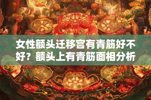 女性额头迁移宫有青筋好不好？额头上有青筋面相分析