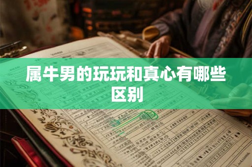 属牛男的玩玩和真心有哪些区别