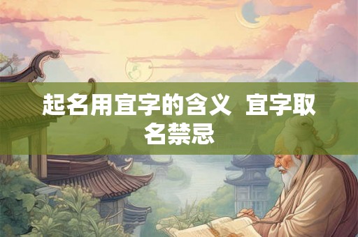 起名用宜字的含义  宜字取名禁忌