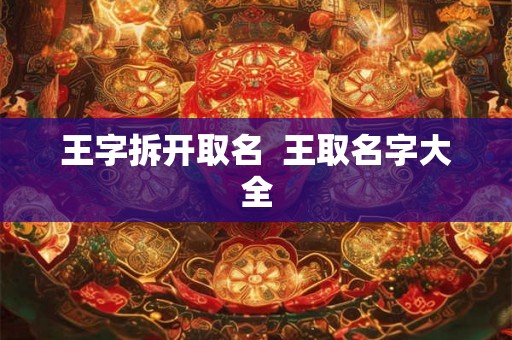 王字拆开取名  王取名字大全