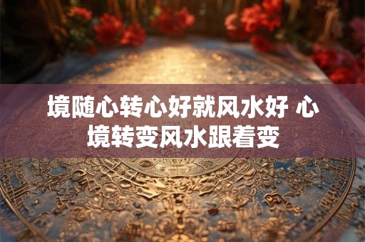 境随心转心好就风水好 心境转变风水跟着变