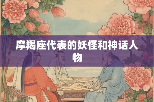 摩羯座代表的妖怪和神话人物