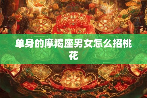 单身的摩羯座男女怎么招桃花 单身的摩羯座男女怎么招桃花