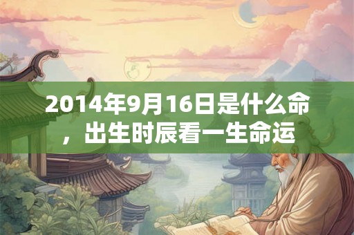2014年9月16日是什么命，出生时辰看一生命运