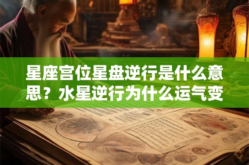 星座宫位星盘逆行是什么意思？水星逆行为什么运气变差？