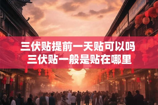 三伏贴提前一天贴可以吗 三伏贴一般是贴在哪里