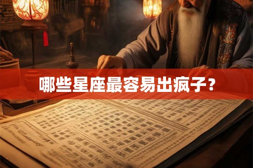 哪些星座最容易出疯子? 哪些星座最容易出疯子?