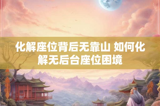 化解座位背后无靠山 如何化解无后台座位困境
