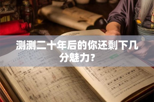 测测二十年后的你还剩下几分魅力？