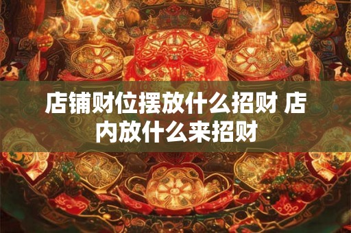 店铺财位摆放什么招财 店内放什么来招财