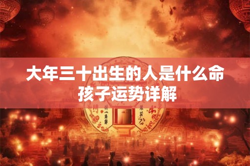 大年三十出生的人是什么命 孩子运势详解