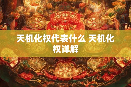 天机化权代表什么 天机化权详解