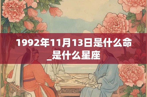 1992年11月13日是什么命_是什么星座 1992年11月13日是什么命_是什么星座