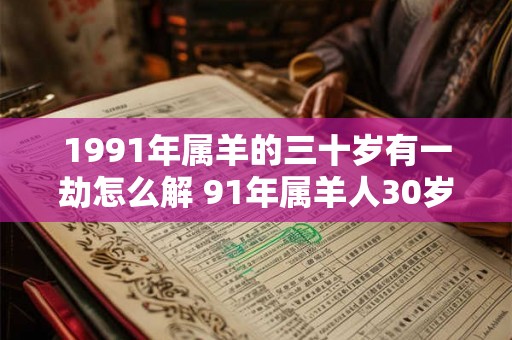 1991年属羊的三十岁有一劫怎么解 91年属羊人30岁有灾如何破解