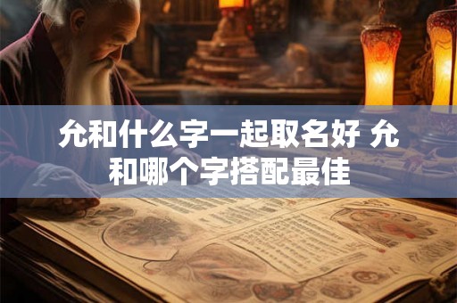 允和什么字一起取名好 允和哪个字搭配最佳