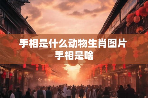手相是什么动物生肖图片 手相是啥