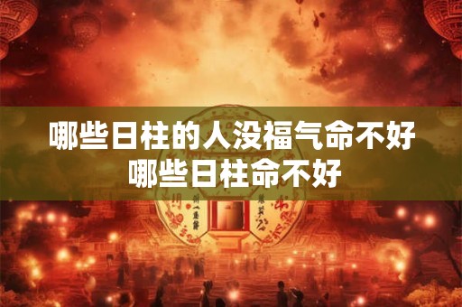 哪些日柱的人没福气命不好 哪些日柱命不好