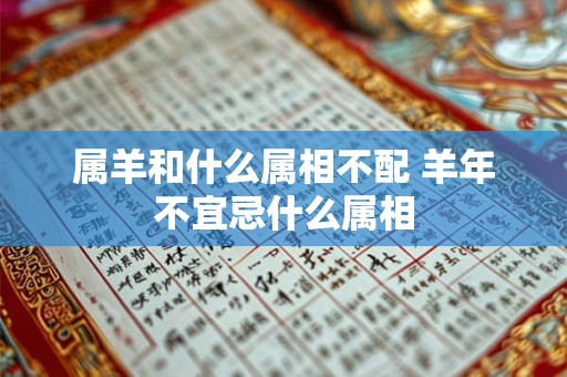 属羊和什么属相不配 羊年不宜忌什么属相