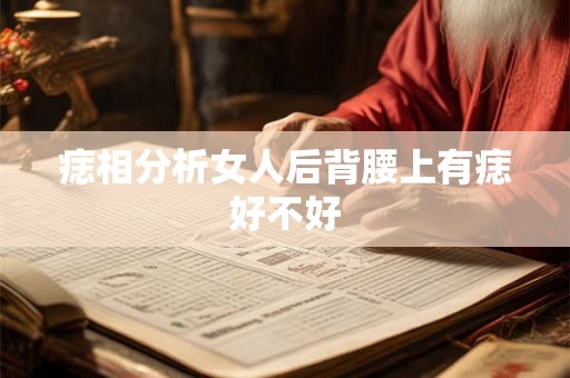 痣相分析女人后背腰上有痣好不好