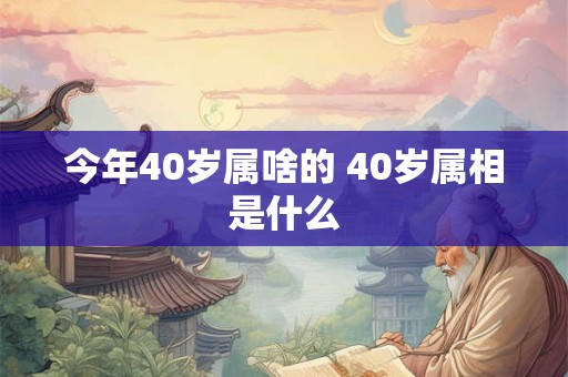 今年40岁属啥的 40岁属相是什么