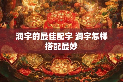 润字的最佳配字 润字怎样搭配最妙