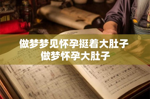 做梦梦见怀孕挺着大肚子 做梦怀孕大肚子