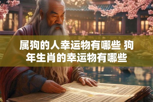 属狗的人幸运物有哪些 狗年生肖的幸运物有哪些