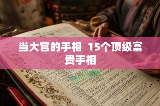 当大官的手相  15个顶级富贵手相