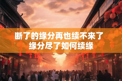 断了的缘分再也续不来了  缘分尽了如何续缘