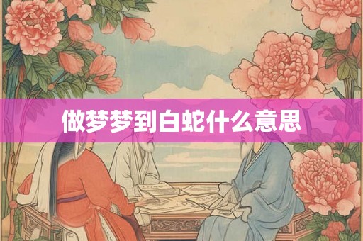 做梦梦到白蛇什么意思