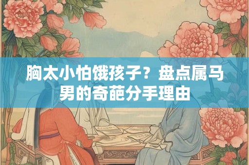 胸太小怕饿孩子？盘点属马男的奇葩分手理由