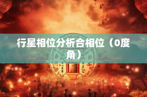 行星相位分析合相位（0度角）