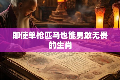 即使单枪匹马也能勇敢无畏的生肖