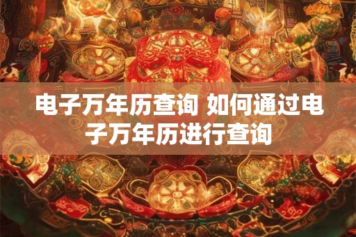 电子万年历查询 如何通过电子万年历进行查询