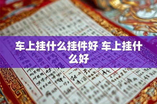 车上挂什么挂件好 车上挂什么好