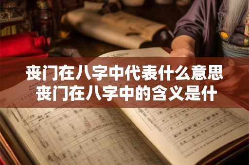 丧门在八字中代表什么意思 丧门在八字中的含义是什么 丧门在八字中代表什么意思 丧门在八字中的含义是什么
