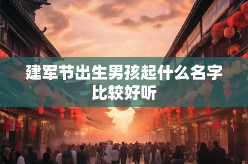 建军节出生男孩起什么名字比较好听