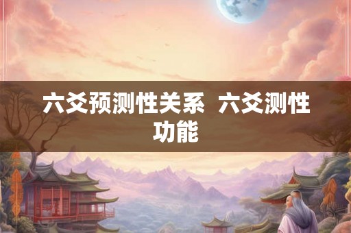 六爻预测性关系 六爻测性功能 六爻预测性关系 六爻测性功能