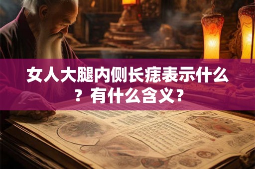 女人大腿内侧长痣表示什么？有什么含义？