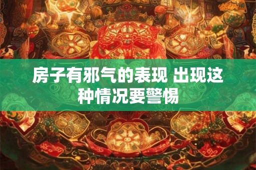 房子有邪气的表现 出现这种情况要警惕