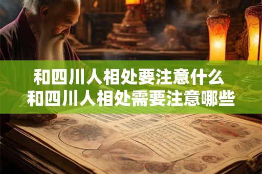 和四川人相处要注意什么 和四川人相处需要注意哪些事项