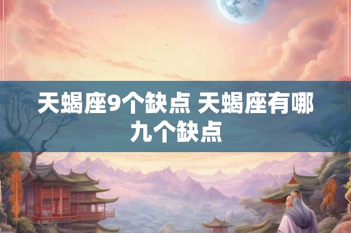天蝎座9个缺点 天蝎座有哪九个缺点